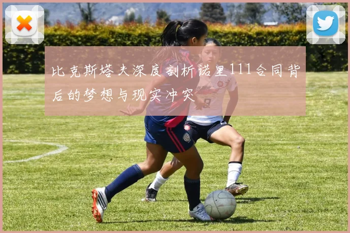 比克斯塔夫深度剖析诺里111合同背后的梦想与现实冲突