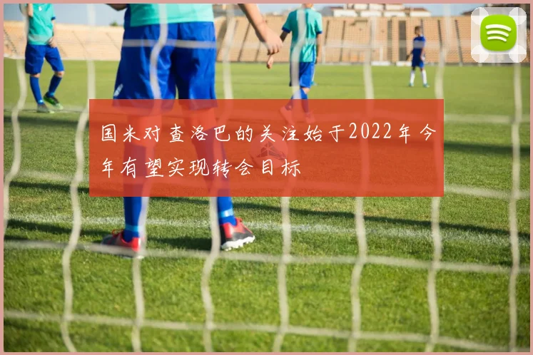 国米对查洛巴的关注始于2022年今年有望实现转会目标