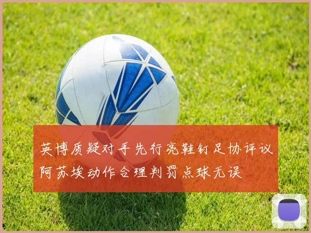 英博质疑对手先行亮鞋钉足协评议阿苏埃动作合理判罚点球无误