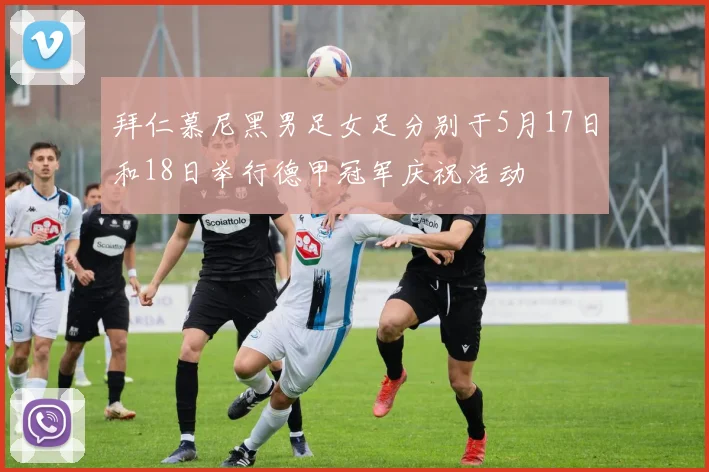 拜仁慕尼黑男足女足分别于5月17日和18日举行德甲冠军庆祝活动