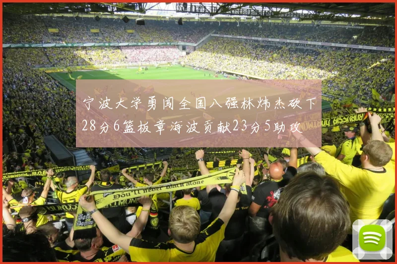 宁波大学勇闯全国八强林炜杰砍下28分6篮板章海波贡献23分5助攻